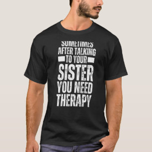 Sometimes After Talking To Your Sister You Need Th T-Shirt