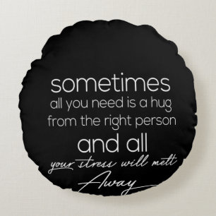sometimes all we need is a hug from the right pers round cushion
