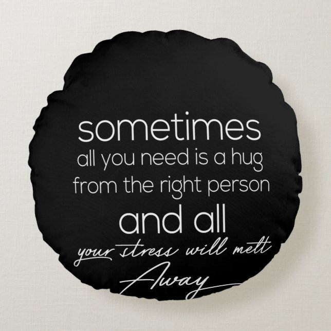 sometimes all we need is a hug from the right pers round cushion (Front)