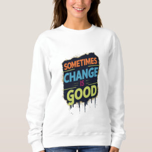 Sometimes Change is Good Sweatshirt