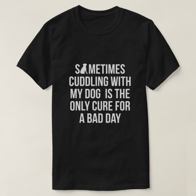 Sometimes Cuddling With My Dog Is The Only Cure  T-Shirt (Design Front)