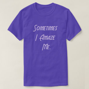 Sometimes I Amaze Me. T-Shirt