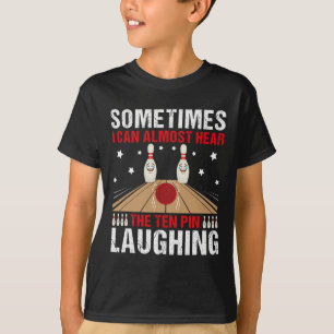 Sometimes I Can Almost Hear The Ten Pin Laughing B T-Shirt