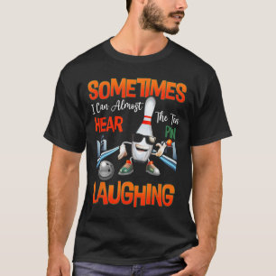 Sometimes I Can Almost Hear The Ten Pin Laughing B T-Shirt