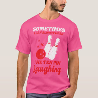 Sometimes I Can Almost Hear The Ten Pin Laughing F T-Shirt