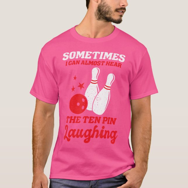 Sometimes I Can Almost Hear The Ten Pin Laughing F T-Shirt (Front)