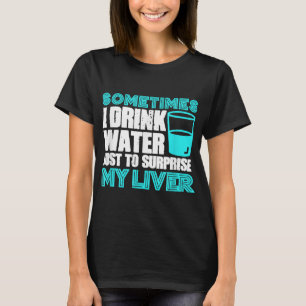 Sometimes I Drink Water To Surprise My Liver Party T-Shirt