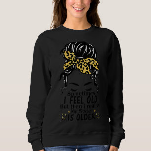 Sometimes I Feel Old But Then I Realise My Sister Sweatshirt
