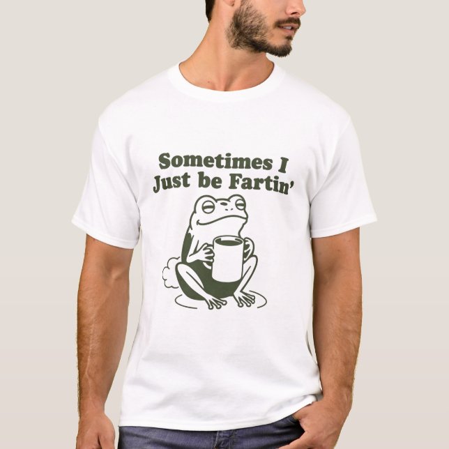 Sometimes I Just Be Fartin Funny Frog Unhinged  T-Shirt (Front)