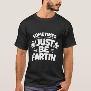 Sometimes I Just Be Farting Funny Toilet Humor Quo T-Shirt