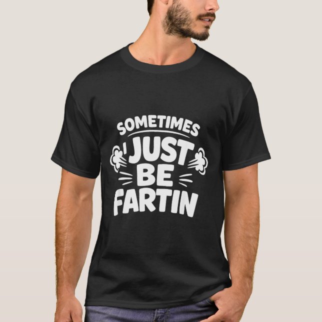 Sometimes I Just Be Farting Funny Toilet Humor Quo T-Shirt (Front)