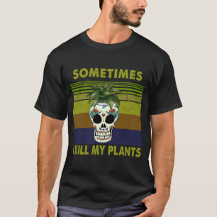 Sometimes i kill my plants for plant women T-Shirt