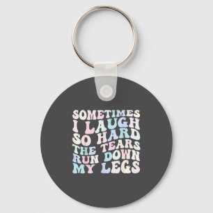 Sometimes I Laugh So Hard The Tears Run Down My Le Key Ring