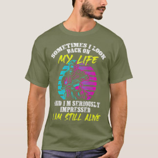 Sometimes I Look Back On My Life And Im T-Shirt