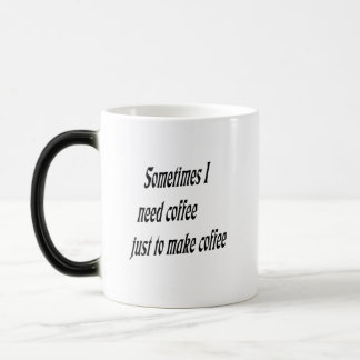 Sometimes I need coffee just to make Coffee Magic Mug
