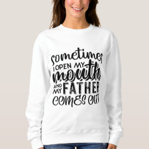 Sometimes I Open My Mouth And My Father Comes Out  Sweatshirt