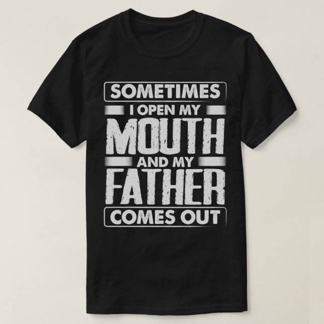 Sometimes I Open My Mouth And My Father Comes Out  T-Shirt (Design Front)