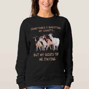 Sometimes I Question My Sanity But My Goats Told M Sweatshirt