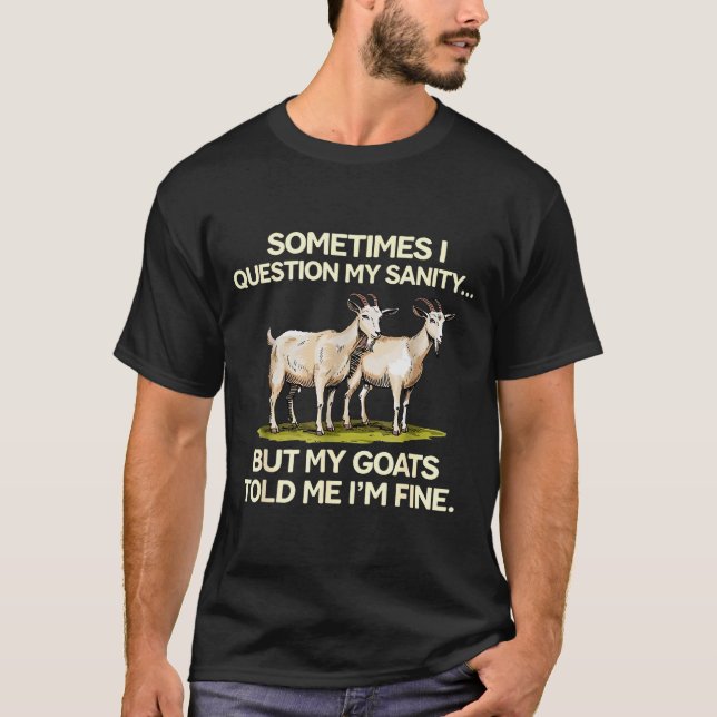 Sometimes I Question My Sanity But My Goats Told M T-Shirt (Front)
