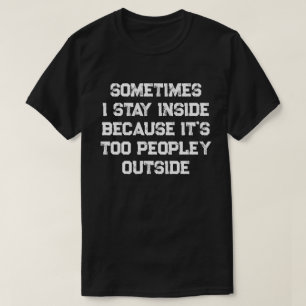 Sometimes I Stay Inside Because It's Too Peopley T T-Shirt