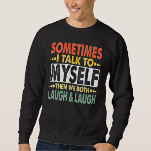 Sometimes I Talk To Myself And Then We Both Laugh  Sweatshirt
