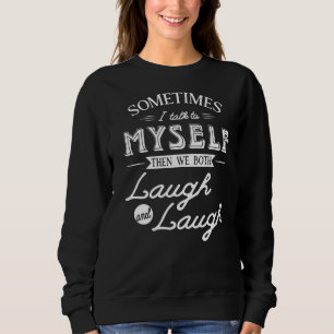 Sometimes I Talk To Myself And Then We Both Laugh  Sweatshirt