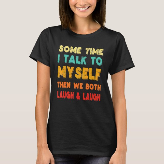 Sometimes I Talk To Myself And Then We Both Laugh  T-Shirt (Front)