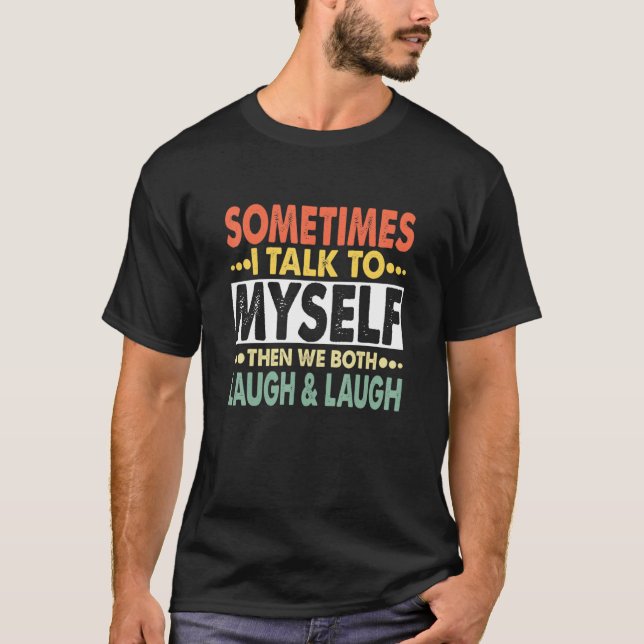 Sometimes I Talk To Myself And Then We Both Laugh  T-Shirt (Front)