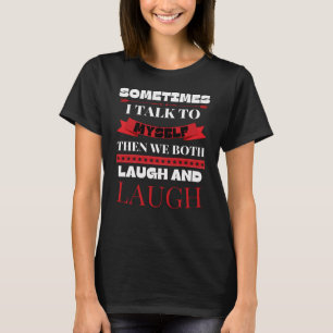 Sometimes I Talk To Myself - Funny Quote T-Shirt