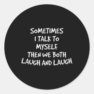 Sometimes I Talk To Myself Then We Both Laugh And  Classic Round Sticker