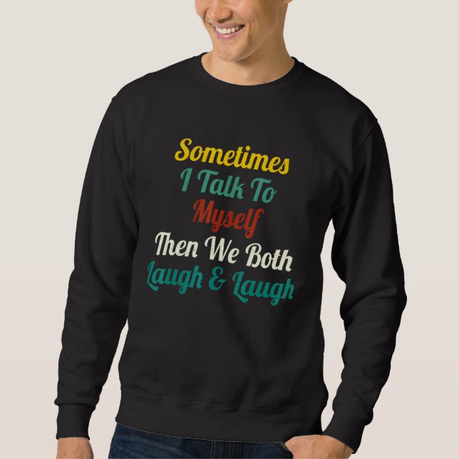 Sometimes I Talk To Myself Then We Both Laugh laug Sweatshirt (Front)