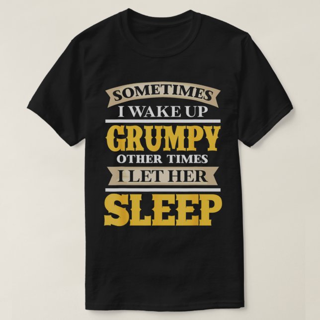 Sometimes I Wake Up Other Times I Let Her Sleep  T-Shirt (Design Front)