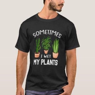 Sometimes I Wet My Plants 1 T-Shirt