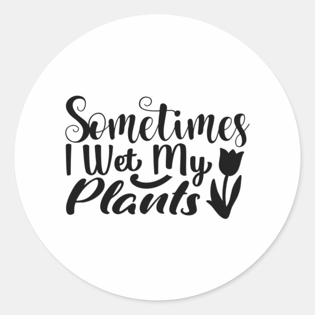 Sometimes I wet my plants Classic Round Sticker (Front)