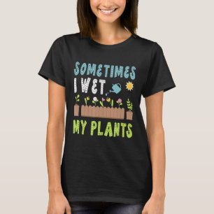 Sometimes I Wet My Plants Flower Garden Gardener G T-Shirt