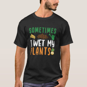 Sometimes I Wet My Plants Funny Flower Gardening G T-Shirt