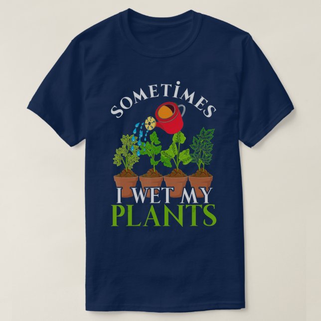 Sometimes I Wet My Plants Funny Gardener Nature Ga T-Shirt (Design Front)