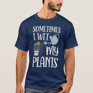 Sometimes I Wet My Plants Funny Gardening Lovers T-Shirt