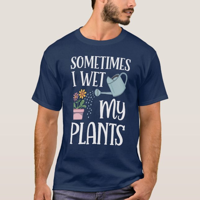 Sometimes I Wet My Plants Funny Gardening Lovers T-Shirt (Front)
