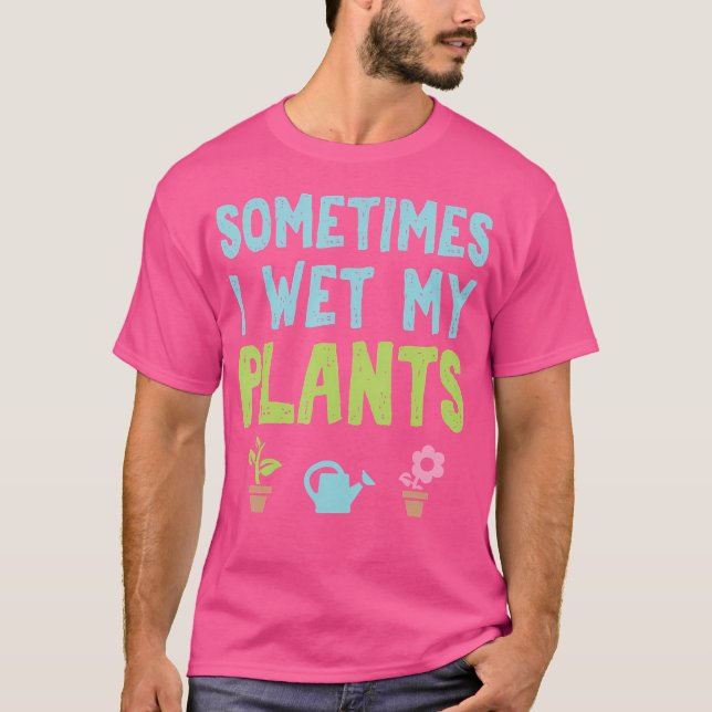 Sometimes I Wet My Plants Funny Gardening T-Shirt (Front)