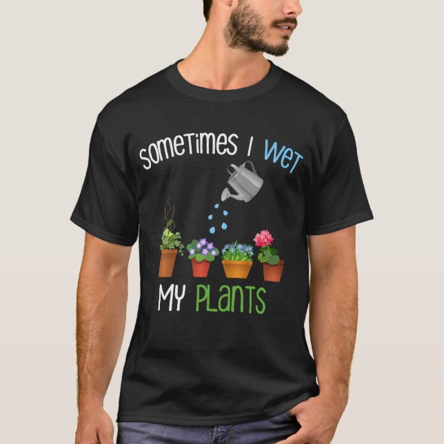 Sometimes I Wet My Plants Funny Gardening T-Shirt (Front)