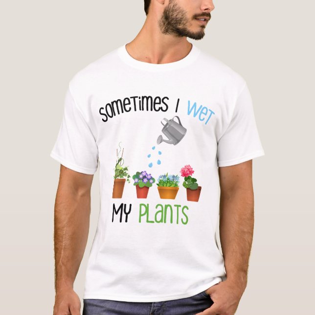 Sometimes I Wet My Plants Funny Gardening T-Shirt (Front)