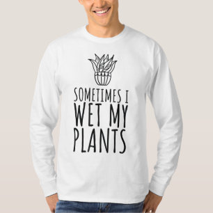 Sometimes I Wet my Plants Funny Plant & Gardening T-Shirt