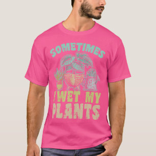 Sometimes I Wet My Plants Gardeners Planters Garde T-Shirt
