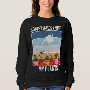 Sometimes I Wet My Plants gardening and Planters Sweatshirt