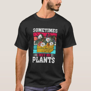 Sometimes I Wet My Plants Gardening Enthusiast 5 T-Shirt