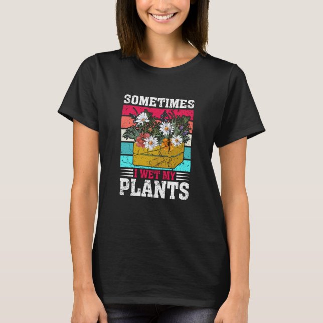 Sometimes I Wet My Plants Gardening Enthusiast  5 T-Shirt (Front)