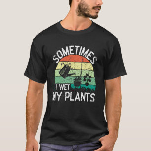 Sometimes I Wet My Plants Gardening Enthusiast  7 T-Shirt
