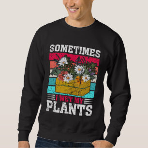Sometimes I Wet My Plants  Gardening Enthusiast    Sweatshirt