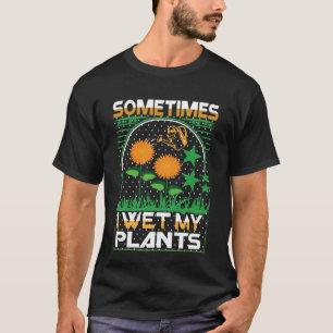 Sometimes I Wet My Plants Gardening Enthusiast T-Shirt